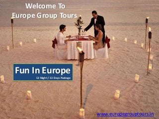 Welcome To
Europe Group Tours
Fun In Europe
12 Night / 13 Days Package
www.europegrouptours.in
 