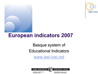European indicators 2007
         Basque system of
       Educational Indicators
         www.isei-ivei.net