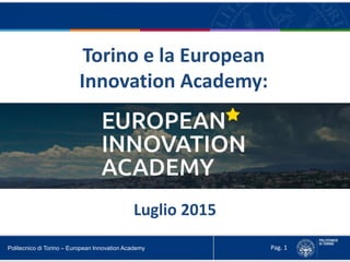 Politecnico di Torino – European Innovation Academy
Torino e la European
Innovation Academy:
Pag. 1
Luglio 2015
 