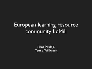 European learning resource
    community LeMill

          Hans Põldoja
        Tarmo Toikkanen