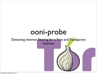 ooni-probe
                 Detecting internet ﬁltering for a Free and Transparent
                                        Internet




Wednesday, November 9, 2011
 
