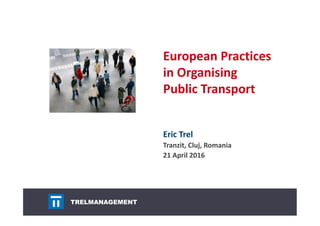 TRELMANAGEMENT
European Practices
in Organising
Public Transport
Eric Trel
Tranzit, Cluj, Romania
21 April 2016
 