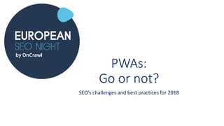 PWAs:
Go or not?
SEO’s challenges and best practices for 2018
 