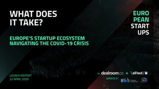 WHAT DOES
IT TAKE?
EUROPE’S STARTUP ECOSYSTEM
NAVIGATING THE COVID-19 CRISIS
LAUNCH REPORT
22 APRIL 2020
 