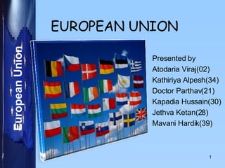 EUROPEAN UNION Presented by Atodaria Viraj(02) Kathiriya Alpesh(34) Doctor Parthav(21) Kapadia Hussain(30) Jethva Ketan(28) Mavani Hardik(39) 