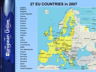 27 EU COUNTRIES in 2007 Austria Belgium Bulgaria Czech Republic Cyprus Denmark Estonia Finland France Germany Greece Hungary Ireland Italy Latvia Lithuania Luxembourg Malta The Netherlands Poland  Portugal Romania Slovakia Slovenia Spain Sweden  United Kingdom 