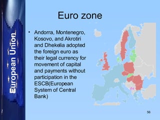 Euro zone Andorra, Montenegro, Kosovo, and Akrotiri and Dhekelia adopted the foreign euro as their legal currency for movement of capital and payments without participation in the ESCB(European System of Central Bank) 