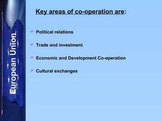 Key areas of co-operation are : Political relations Trade and investment Economic and Development Co-operation Cultural exchanges 