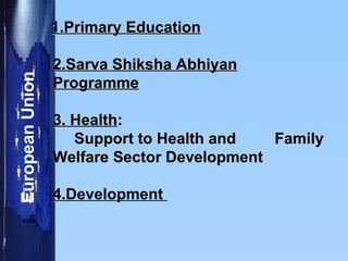 1.Primary Education   2.Sarva Shiksha Abhiyan Programme   3. Health :   Support to Health and  Family Welfare Sector Development  4. Development  