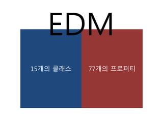15개의 클래스 77개의 프로퍼티
EDM
 