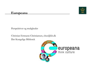 Europeana



Perspektiver og muligheder

Christian Ertmann-Christiansen, chec@kb.dk
Det Kongelige Bibliotek
 
