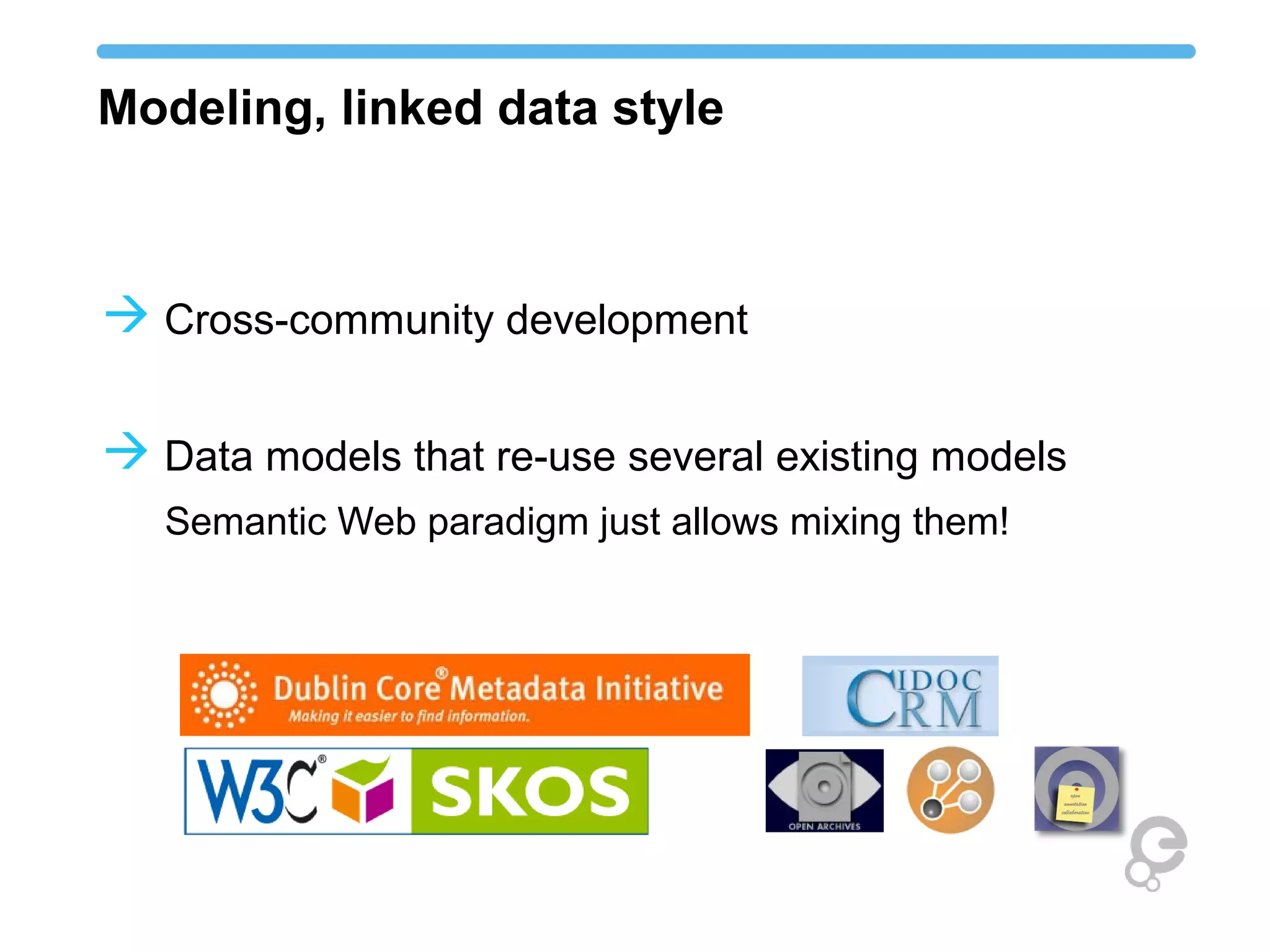 Modeling, linked data style
 Cross-community development
 Data models that re-use several existing models
Semantic Web paradigm just allows mixing them!
 
