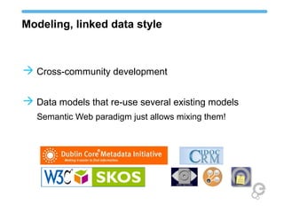 Modeling, linked data style
 Cross-community development
 Data models that re-use several existing models
Semantic Web paradigm just allows mixing them!
 