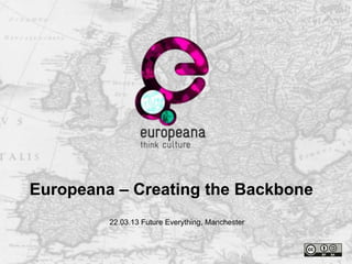 Europeana – Creating the Backbone
22.03.13 Future Everything, Manchester
 