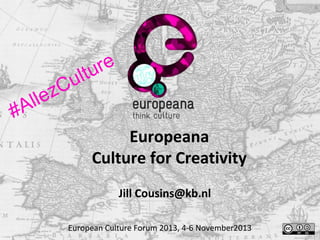 ll
#A

u
zC
e

re
l tu
Europeana
Culture for Creativity
Jill Cousins@kb.nl

European Culture Forum 2013, 4-6 November2013

 