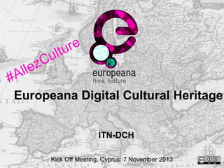 ll
#A

u
zC
e

re
l tu

Europeana Digital Cultural Heritage
ITN-DCH
Kick Off Meeting, Cyprus: 7 November 2013

 
