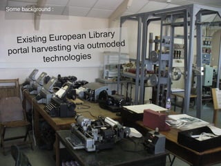 Some background :

uropean Library
Existing E
ng via outmoded
portal harvesti
technologies

 
