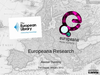 Europeana Research
Alastair Dunning
The Hague, January 2013
 