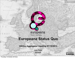 Europeana Status Quo
Vilnius Aggregator meeting 07/10/2013
Joris Pekel
@jpekel
Thursday 10 October 2013(w)
 