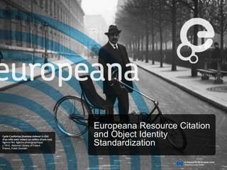 Europeana Resource Citation
and Object Identity
Standardization
 
