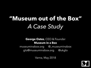 “Museum out of the Box“
A Case Study
George Oates, CEO & Founder
Museum in a Box
museuminabox.org @_museuminabox
glo@museu...