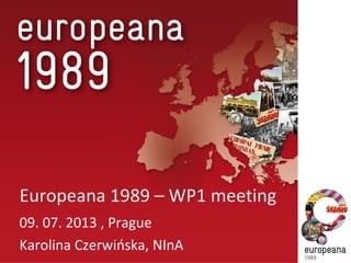 Europeana 1989 – WP1 meeting
09. 07. 2013 , Prague
Karolina Czerwińska, NInA
 