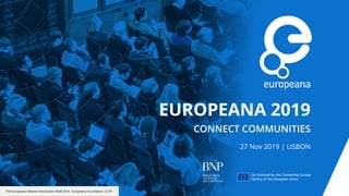 The Europeana Network Association AGM 2018 - Europeana Foundation, CC BY
EUROPEANA 2019
CONNECT COMMUNITIES
27 Nov 2019 | LISBON
 