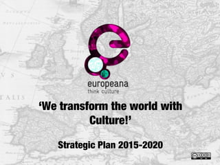 ‘We transform the world with
Culture!’
Strategic Plan 2015-2020
 