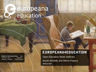 EUROPEANA4EDUCATION
Open Education Week webinars
Nicole McNeilly & Milena Popova
29 March 2017
Esbjörn at the Study Corner
Carl Larsson, 1912
National Museum, Sweden
Public Domain
 