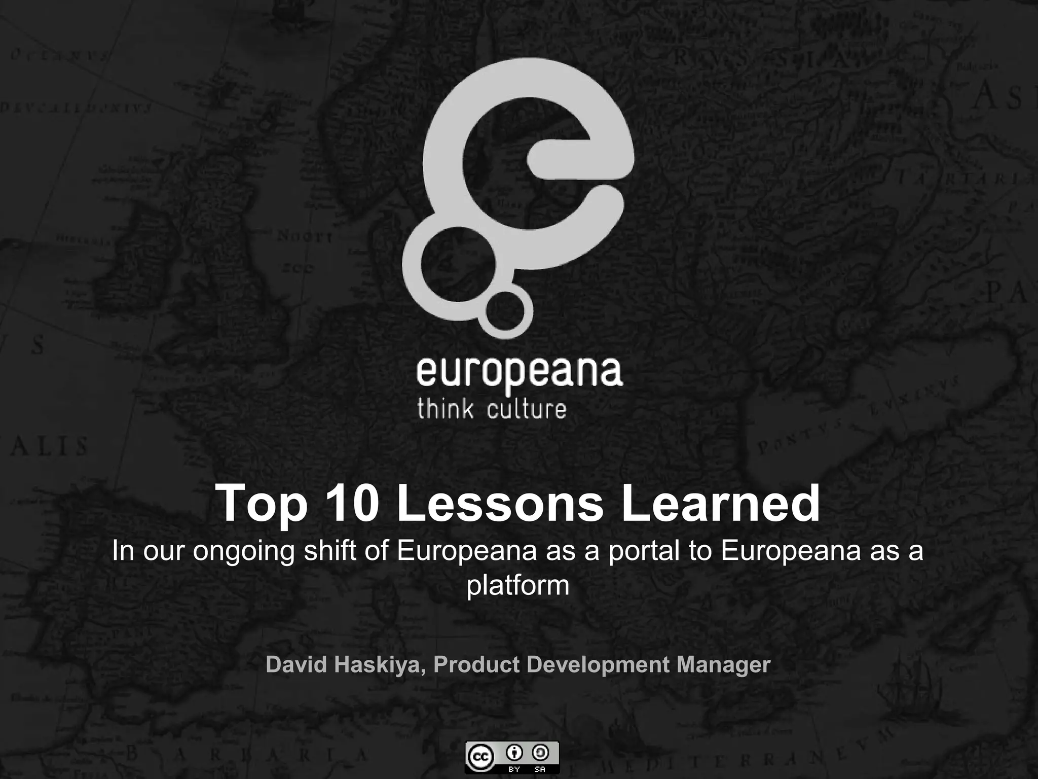 Top 10 Lessons Learned
In our ongoing shift of Europeana as a portal to Europeana as a
platform
David Haskiya, Product Development Manager
 
