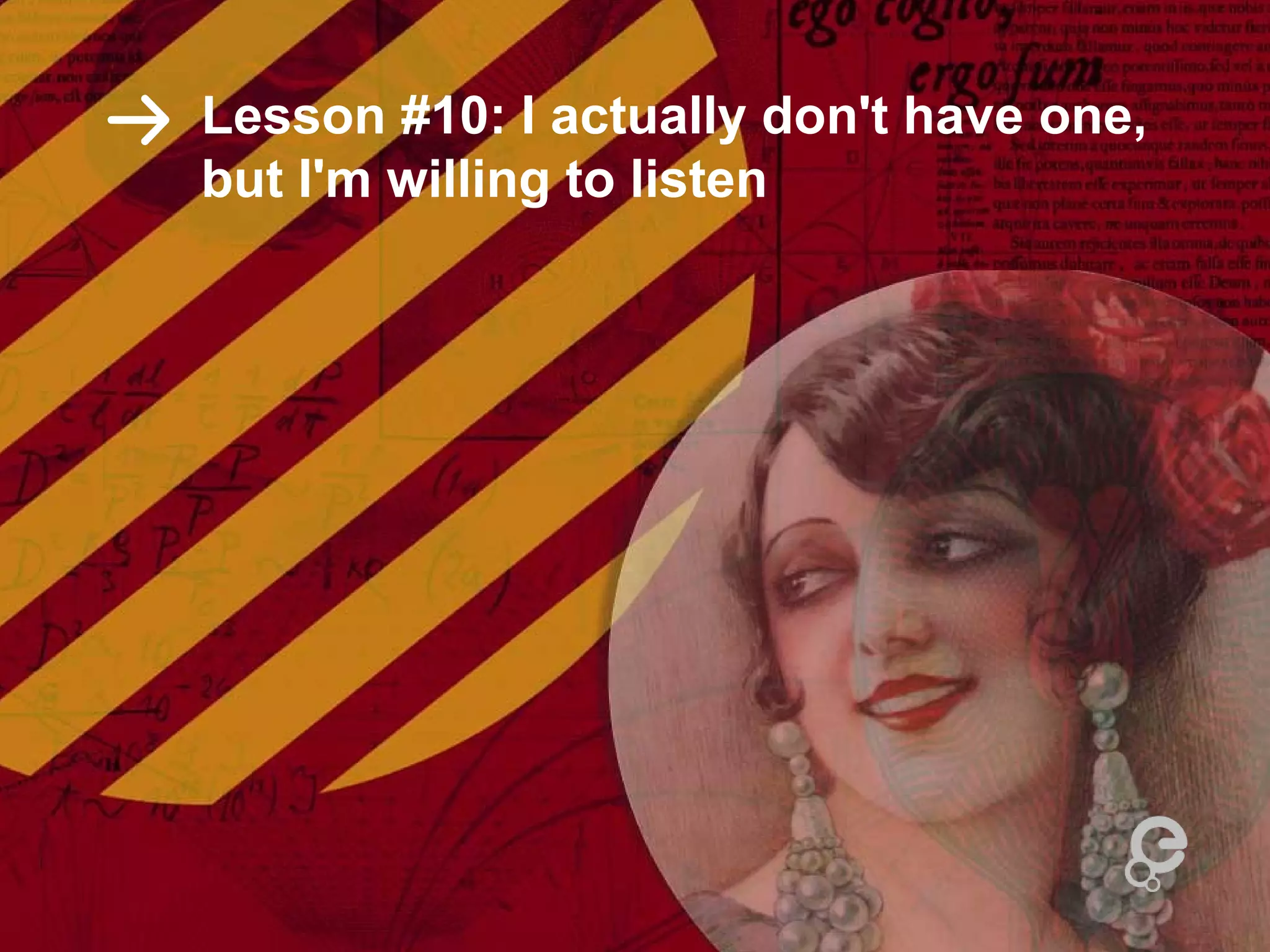Lesson #10: I actually don't have one,
but I'm willing to listen
 