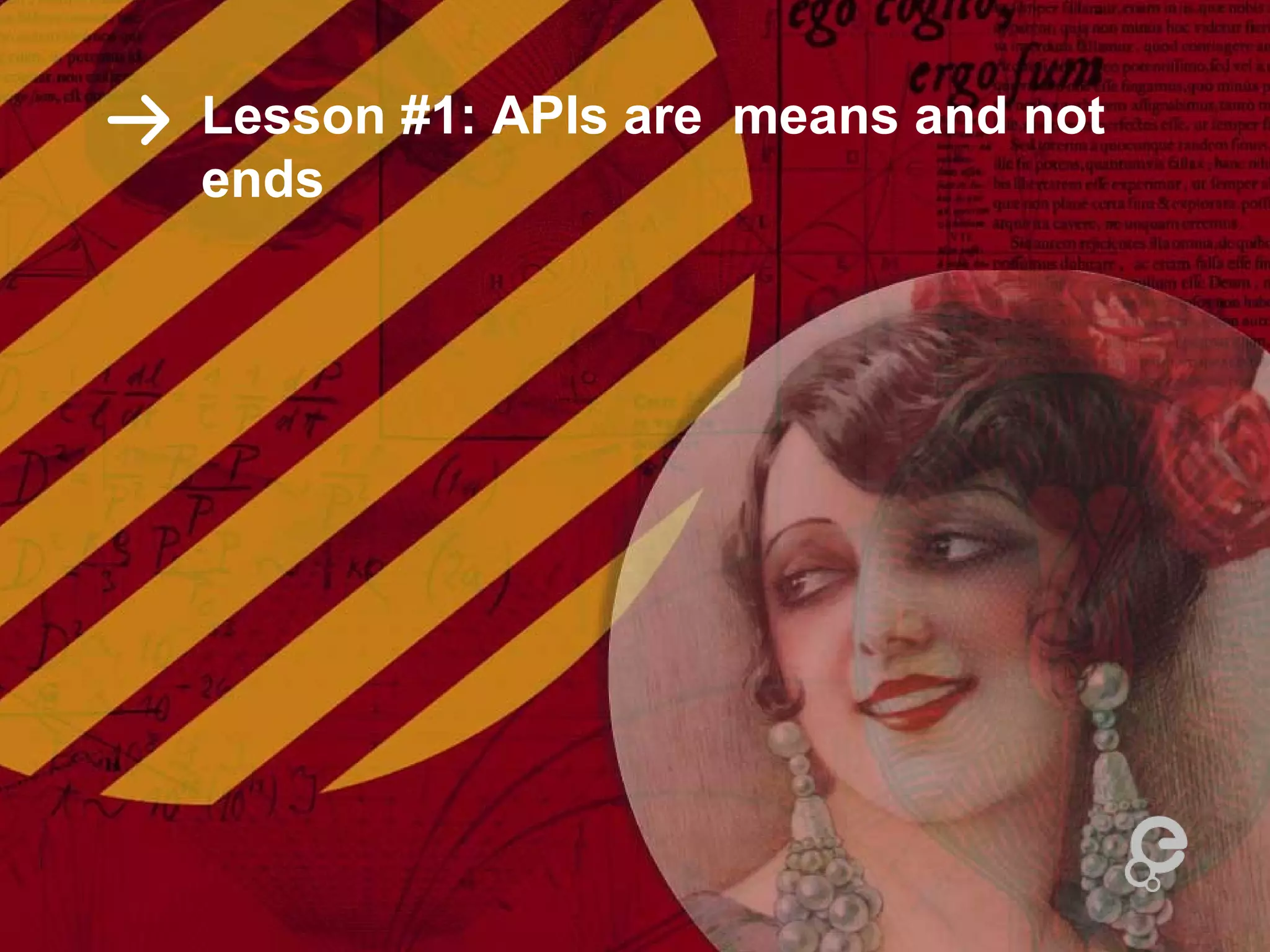 Lesson #1: APIs are means and not
ends
 