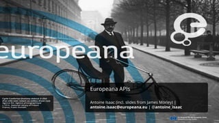 Europeana APIs
Antoine Isaac (incl. slides from James Morley) |
antoine.isaac@europeana.eu | @antoine_isaac
 