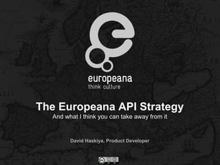 The Europeana API Strategy
  And what I think you can take away from it


        David Haskiya, Product Developer
 