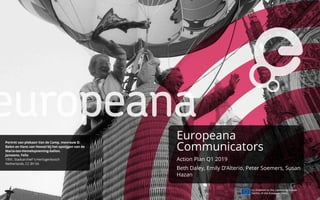 Europeana
Communicators
Action Plan Q1 2019
Beth Daley, Emily D’Alterio, Peter Soemers, Susan
Hazan
 
