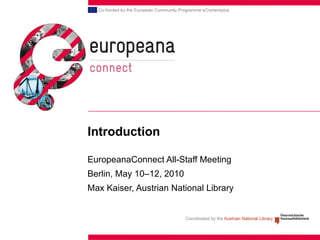 Introduction   EuropeanaConnect All-Staff Meeting Berlin, May 10–12, 2010 Max Kaiser, Austrian National Library 