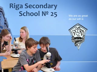Riga Secondary
School № 25 We are as great
as our will is
 