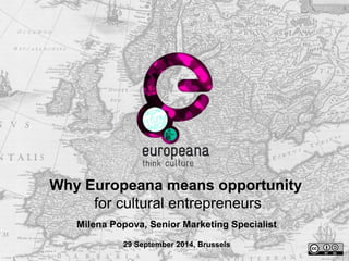 Why Europeana means opportunity 
for cultural entrepreneurs 
Milena Popova, Senior Marketing Specialist 
29 September 2014, Brussels 
 
