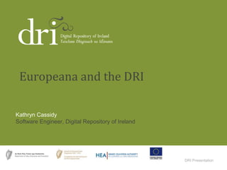 DRI Presentation
Kathryn Cassidy
Software Engineer, Digital Repository of Ireland
Europeana and the DRI
 