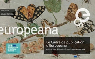Le Cadre de publication
d'Europeana
Antoine Isaac & Henning Scholz | PARIS, 27 NOV 2018
 