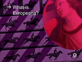 What is
Europeana?
 