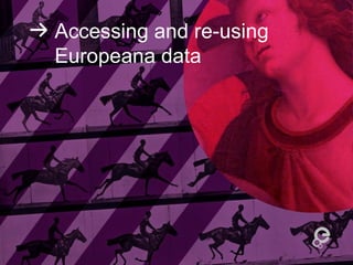 Accessing and re-using
Europeana data
 