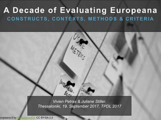 A Decade of Evaluating Europeana
CONSTRUCTS, CONTEXTS, METHODS & CRITERIA
Vivien Petras & Juliane Stiller,
Thessaloniki, 19. September 2017, TPDL 2017
uropeana-5 by Europeana EU CC BY-SA 2.0
 