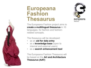 Europeana Fashion
Thesaurus
The Europeana Fashion project aims to
create a multilingual thesaurus in 10
languages, for fas...
