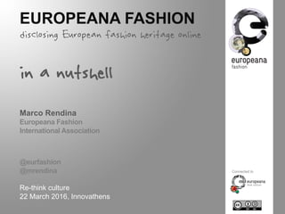 EUROPEANA FASHION
disclosing European fashion heritage online
in a nutshell
Marco Rendina
Europeana Fashion
International Association
@eurfashion
@mrendina
Re-think culture
22 March 2016, Innovathens
Connected to
 