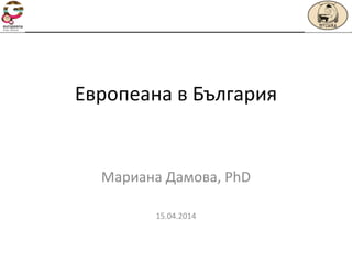Европеана в България
Мариана Дамова, PhD
15.04.2014
 