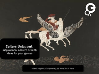 Milena Popova, Europeana || 16 June 2015, ParisMilena Popova, Europeana || 16 June 2015, Paris
Culture Untapped:
inspirational content & fresh
ideas for your games
Culture Untapped:
inspirational content & fresh
ideas for your games
 