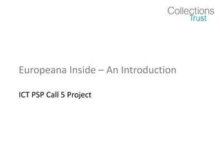 Europeana Inside – An Introduction

ICT PSP Call 5 Project
 