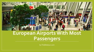 European AirportsWith Most
Passengers
byTheBitetour.com
 