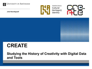 CREATE
Julia Noordegraaf
Studying the History of Creativity with Digital Data
and Tools
 